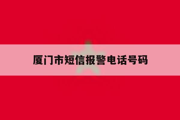 厦门市短信报警电话号码 厦门市短信报警电话号码