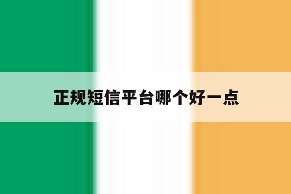正规短信平台哪个好一点 正规短信平台哪个好一点