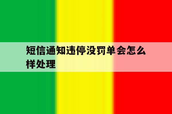 短信通知违停没罚单会怎么样处理 短信通知违停没罚单会怎么样处理