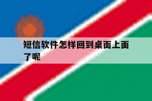 短信软件怎样回到桌面上面了呢 短信软件怎样回到桌面上面了呢