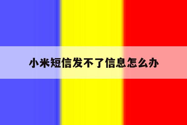 小米短信发不了信息怎么办 小米短信发不了信息怎么办