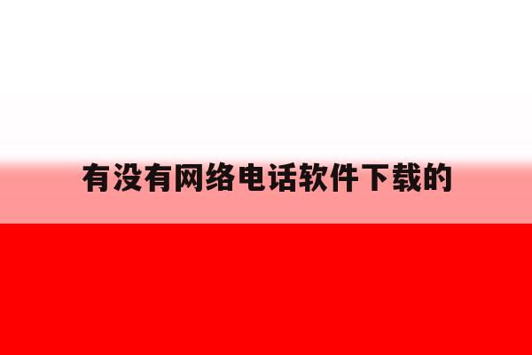 有没有网络电话软件下载的 有没有网络电话软件下载的