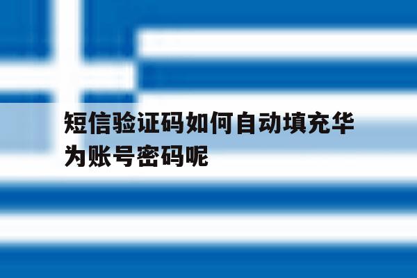 短信验证码如何自动填充华为账号密码呢 短信验证码如何自动填充华为账号密码呢