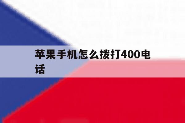 苹果手机怎么拨打400电话 苹果手机怎么拨打400电话