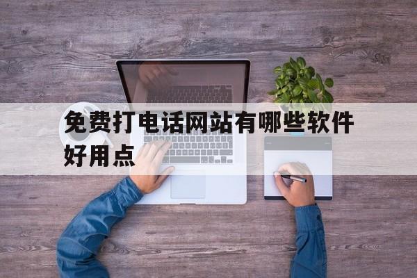 免费打电话网站有哪些软件好用点 免费打电话网站有哪些软件好用点