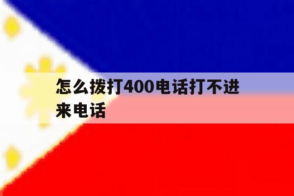 怎么拨打400电话打不进来电话 怎么拨打400电话打不进来电话