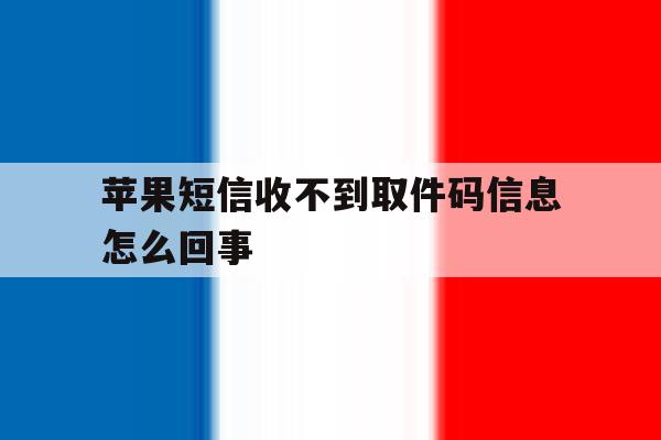 苹果短信收不到取件码信息怎么回事 苹果短信收不到取件码信息怎么回事
