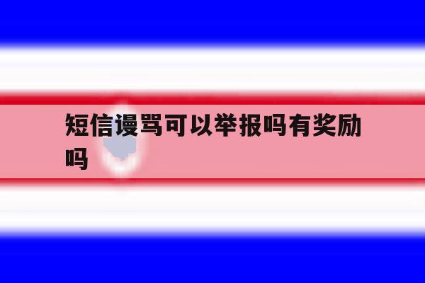 短信谩骂可以举报吗有奖励吗 短信谩骂可以举报吗有奖励吗