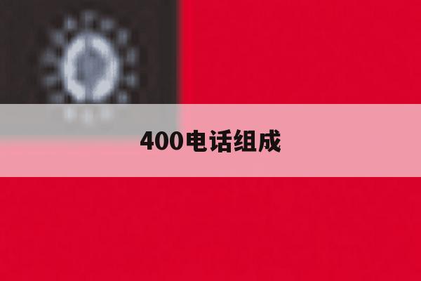 400电话组成 400电话组成