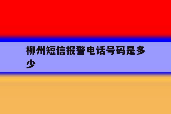 柳州短信报警电话号码是多少 柳州短信报警电话号码是多少