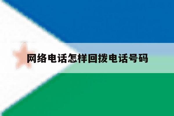 网络电话怎样回拨电话号码 网络电话怎样回拨电话号码