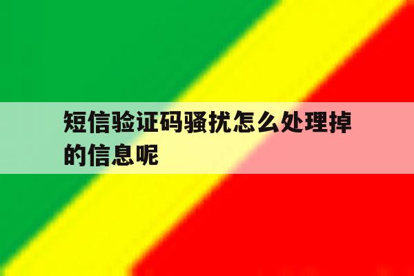 短信验证码骚扰怎么处理掉的信息呢 短信验证码骚扰怎么处理掉的信息呢