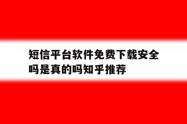 短信平台软件免费下载安全吗是真的吗知乎推荐的简单介绍 短信平台软件免费下载安全吗是真的吗知乎推荐的简单介绍