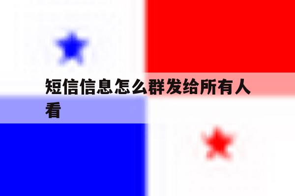 短信信息怎么群发给所有人看 短信信息怎么群发给所有人看