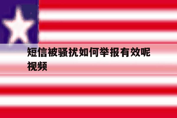 短信被骚扰如何举报有效呢视频 短信被骚扰如何举报有效呢视频