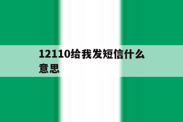 12110给我发短信什么意思 12110给我发短信什么意思