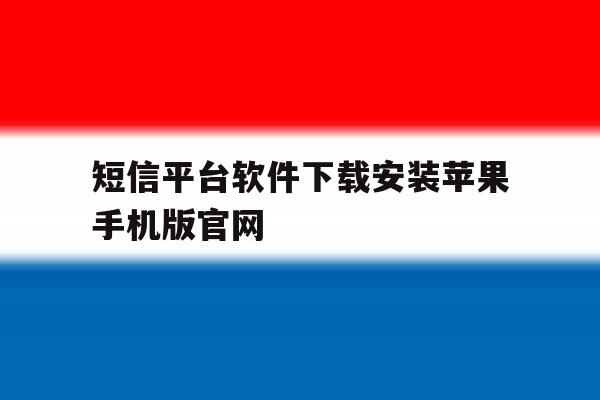 包含短信平台软件下载安装苹果手机版官网的词条 包含短信平台软件下载安装苹果手机版官网的词条