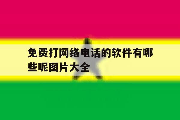 免费打网络电话的软件有哪些呢图片大全 免费打网络电话的软件有哪些呢图片大全