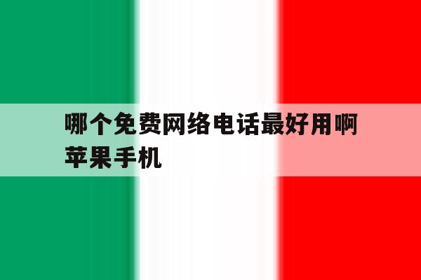 关于哪个免费网络电话最好用啊苹果手机的信息 关于哪个免费网络电话最好用啊苹果手机的信息