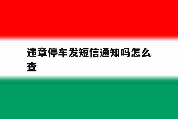 违章停车发短信通知吗怎么查 违章停车发短信通知吗怎么查
