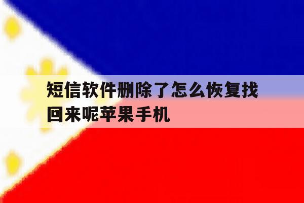 短信软件删除了怎么恢复找回来呢苹果手机 短信软件删除了怎么恢复找回来呢苹果手机