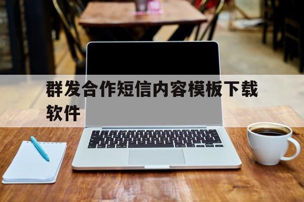 群发合作短信内容模板下载软件 群发合作短信内容模板下载软件