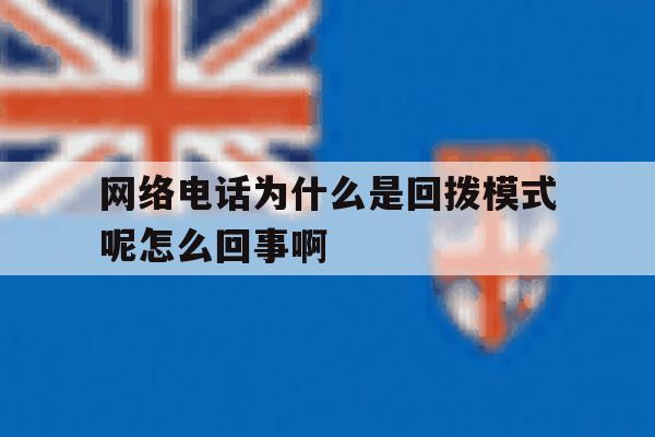 关于网络电话为什么是回拨模式呢怎么回事啊的信息 关于网络电话为什么是回拨模式呢怎么回事啊的信息