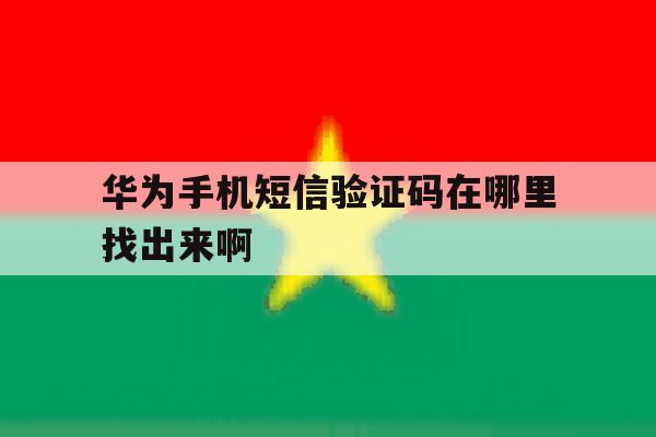 华为手机短信验证码在哪里找出来啊 华为手机短信验证码在哪里找出来啊