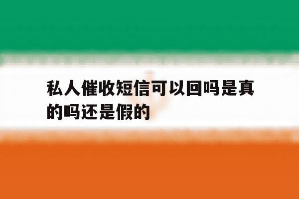 私人催收短信可以回吗是真的吗还是假的 私人催收短信可以回吗是真的吗还是假的