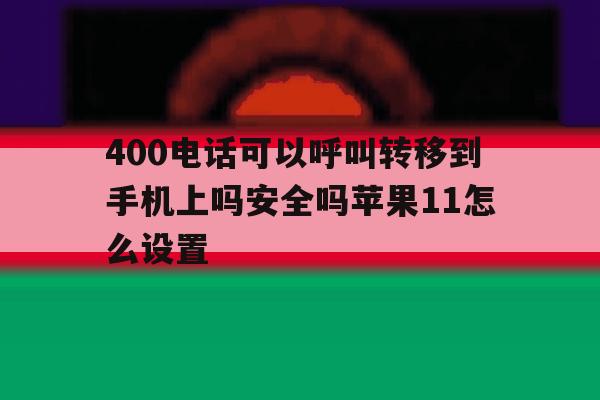400电话可以呼叫转移到手机上吗安全吗苹果11怎么设置的简单介绍 400电话可以呼叫转移到手机上吗安全吗苹果11怎么设置的简单介绍