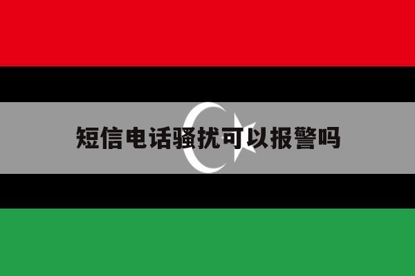 短信电话骚扰可以报警吗 短信电话骚扰可以报警吗