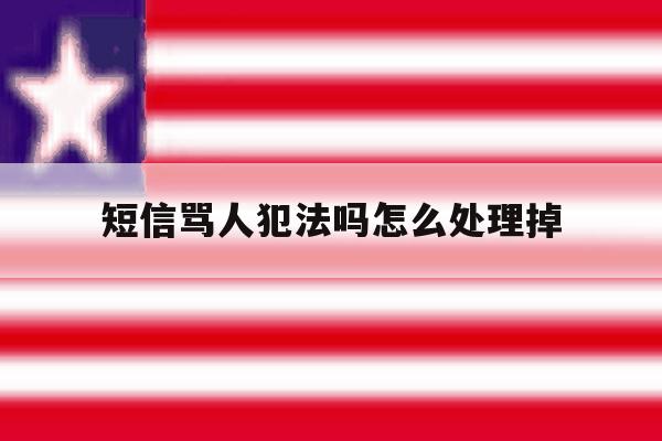 短信骂人犯法吗怎么处理掉 短信骂人犯法吗怎么处理掉