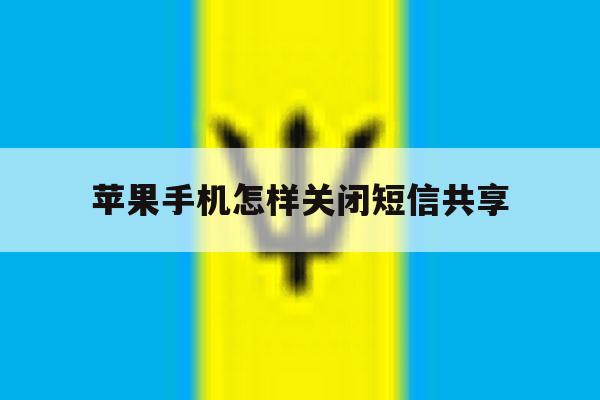 苹果手机怎样关闭短信共享 苹果手机怎样关闭短信共享