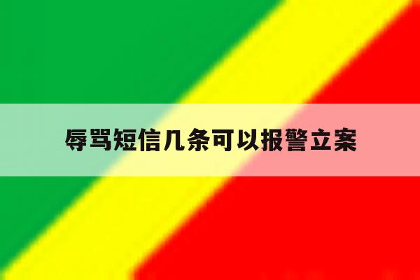 辱骂短信几条可以报警立案 辱骂短信几条可以报警立案