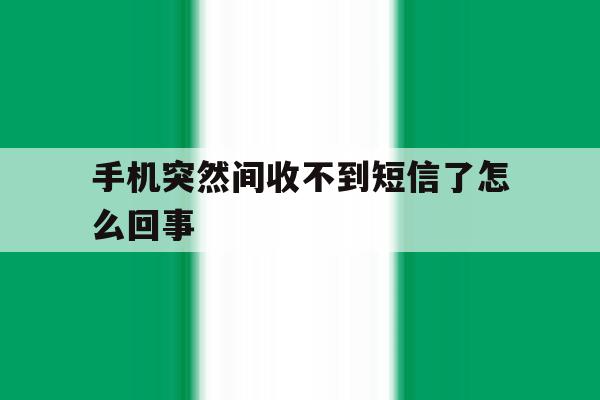 手机突然间收不到短信了怎么回事 手机突然间收不到短信了怎么回事