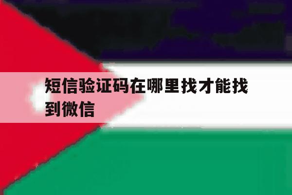 短信验证码在哪里找才能找到微信 短信验证码在哪里找才能找到微信