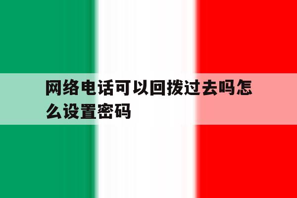 网络电话可以回拨过去吗怎么设置密码 网络电话可以回拨过去吗怎么设置密码