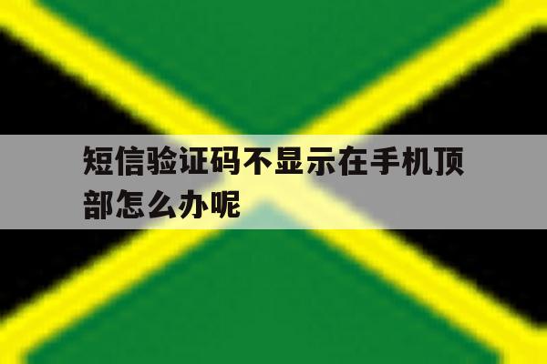 短信验证码不显示在手机顶部怎么办呢 短信验证码不显示在手机顶部怎么办呢