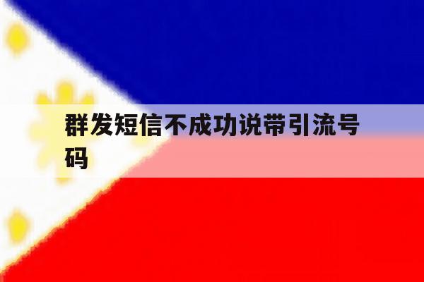 群发短信不成功说带引流号码 群发短信不成功说带引流号码