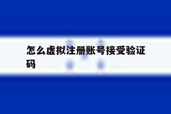 怎么虚拟注册账号接受验证码 怎么虚拟注册账号接受验证码