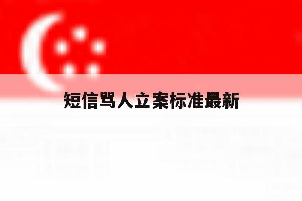 短信骂人立案标准最新 短信骂人立案标准最新