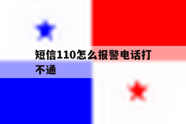 短信110怎么报警电话打不通 短信110怎么报警电话打不通