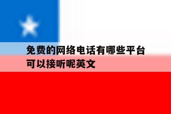免费的网络电话有哪些平台可以接听呢英文 免费的网络电话有哪些平台可以接听呢英文