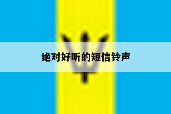 绝对好听的短信铃声 绝对好听的短信铃声