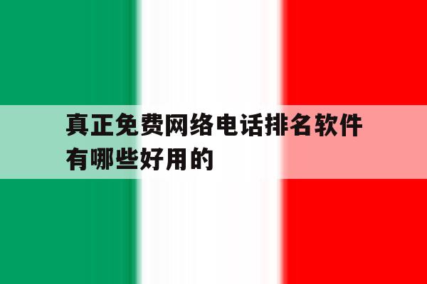 真正免费网络电话排名软件有哪些好用的的简单介绍 真正免费网络电话排名软件有哪些好用的的简单介绍