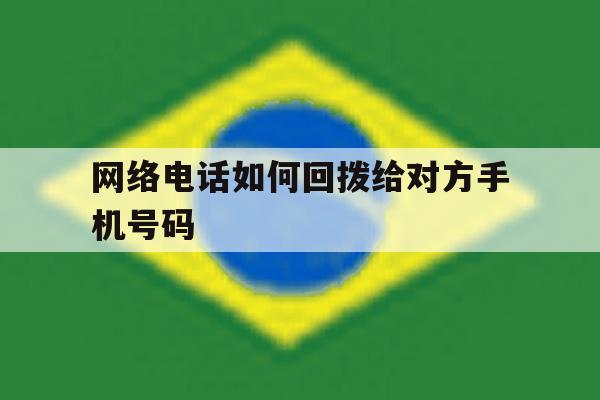 网络电话如何回拨给对方手机号码 网络电话如何回拨给对方手机号码