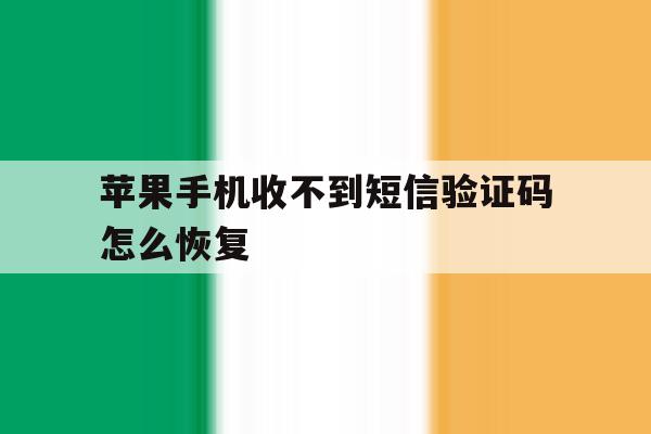 苹果手机收不到短信验证码怎么恢复 苹果手机收不到短信验证码怎么恢复