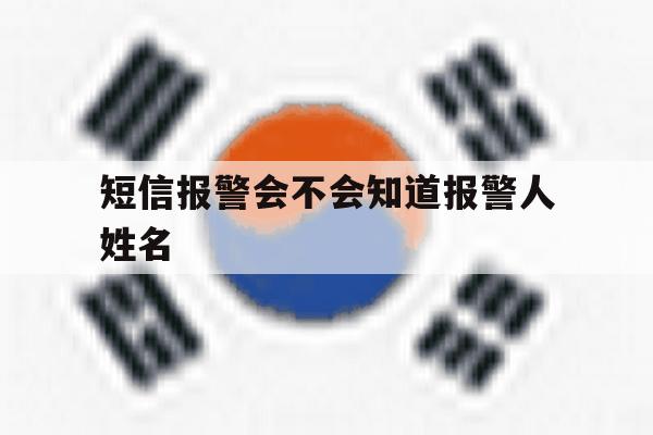 短信报警会不会知道报警人姓名 短信报警会不会知道报警人姓名