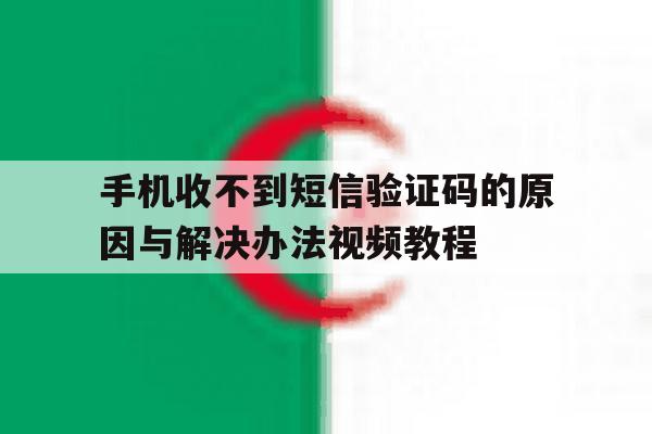 手机收不到短信验证码的原因与解决办法视频教程的简单介绍 手机收不到短信验证码的原因与解决办法视频教程的简单介绍