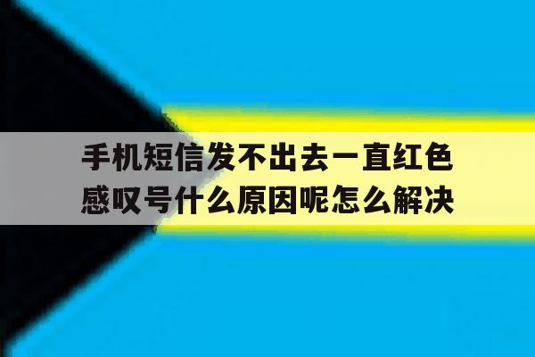 手机短信发不出去一直红色感叹号什么原因呢怎么解决的简单介绍 手机短信发不出去一直红色感叹号什么原因呢怎么解决的简单介绍